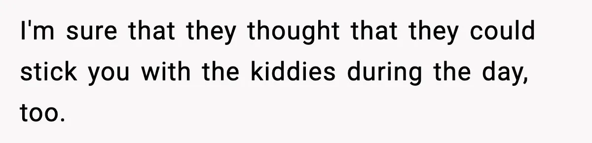 Teen Refuses To Share Room With Four Young Children, Family Loses Free Babysitting And Boat Access I'm sure that they thought that they could stick you with the kiddies during the day, too.