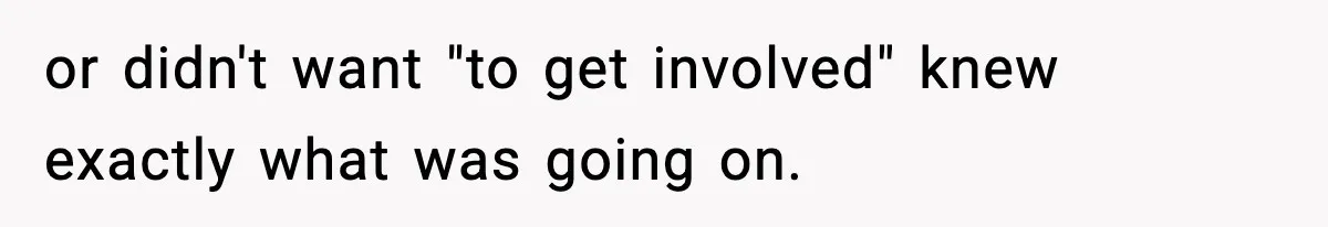 Teen Refuses To Share Room With Four Young Children, Family Loses Free Babysitting And Boat Access or didn't want "to get involved" knew exactly what was going on.