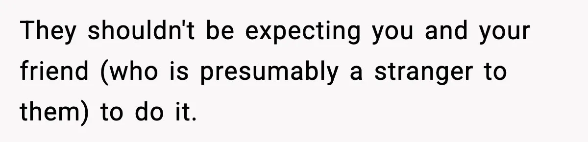 Teen Refuses To Share Room With Four Young Children, Family Loses Free Babysitting And Boat Access They shouldn't be expecting you and your friend (who is presumably a stranger to them) to do it.