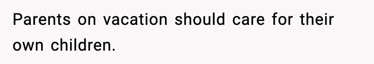 Teen Refuses To Share Room With Four Young Children, Family Loses Free Babysitting And Boat Access Parents on vacation should care for their own children.