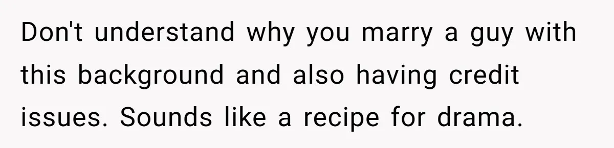 Stepkids Demand Entry Into a "Family Home" That Actually Belongs to Their Stepdad’s Wife Don't understand why you marry a guy with this background and also having credit issues. Sounds like a recipe for drama.