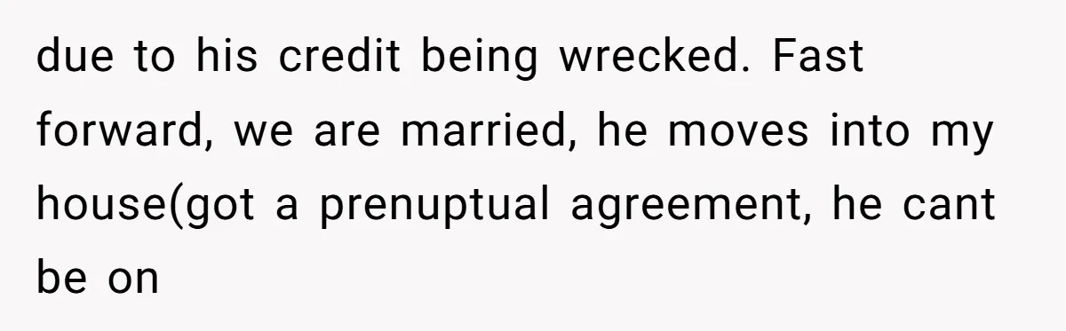 Stepkids Demand Entry Into a "Family Home" That Actually Belongs to Their Stepdad’s Wife due to his credit being wrecked. Fast forward, we are married, he moves into my house(got a prenuptual agreement, he cant be on