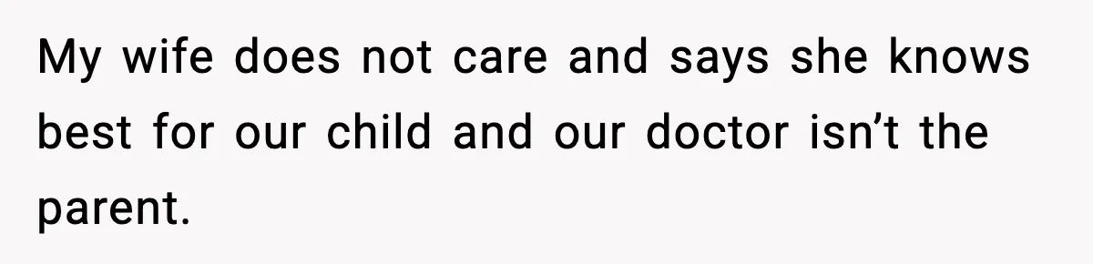 Father Exposes Wife’s Unsafe Feeding Habits To Pediatrician To Protect Their Infant My wife does not care and says she knows best for our child and our doctor isn’t the parent.