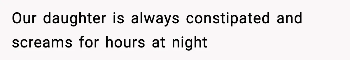 Father Exposes Wife’s Unsafe Feeding Habits To Pediatrician To Protect Their Infant Our daughter is always constipated and screams for hours at night
