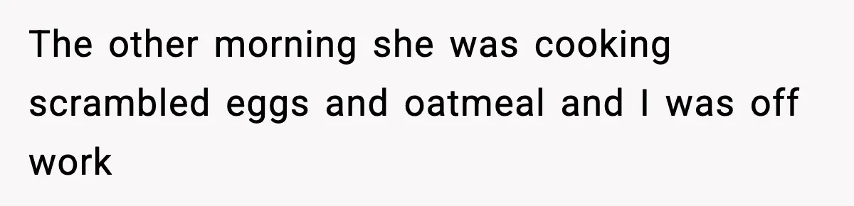 Father Exposes Wife’s Unsafe Feeding Habits To Pediatrician To Protect Their Infant The other morning she was cooking scrambled eggs and oatmeal and I was off work