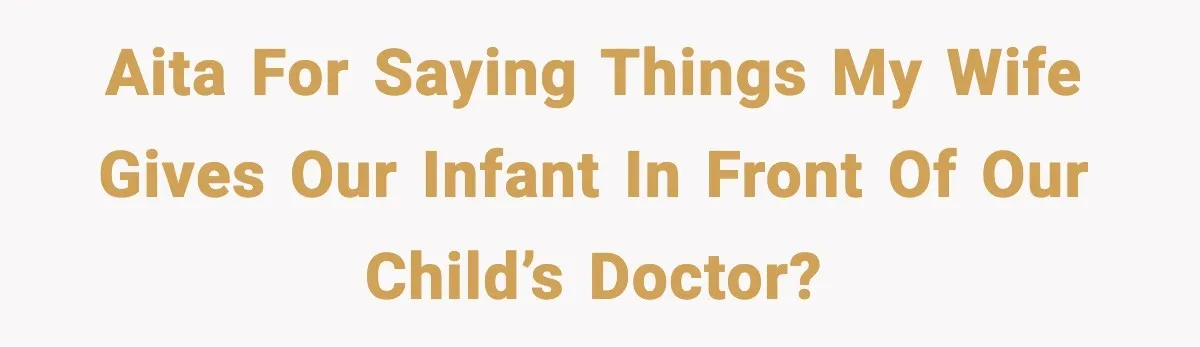 Father Exposes Wife’s Unsafe Feeding Habits To Pediatrician To Protect Their Infant AITA for saying things my wife gives our infant in front of our child’s doctor?