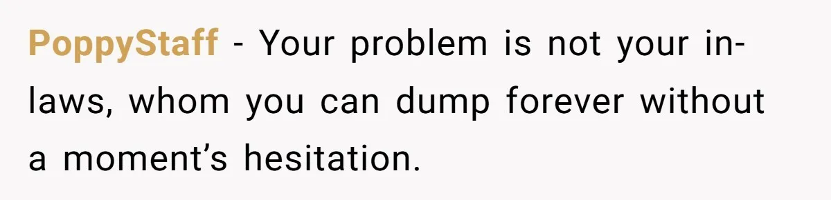 PoppyStaff − Your problem is not your in-laws, whom you can dump forever without a moment’s hesitation.