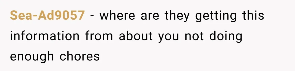 Sea-Ad9057 − where are they getting this information from about you not doing enough chores