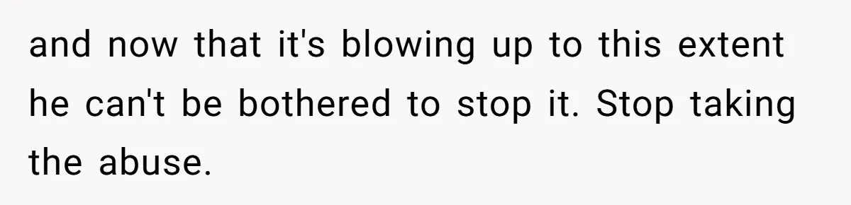 and now that it's blowing up to this extent he can't be bothered to stop it. Stop taking the abuse.
