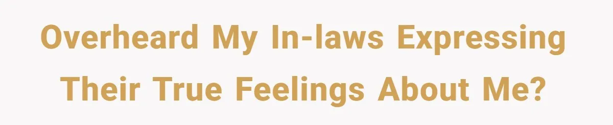 Overheard my in-laws expressing their true feelings about me?