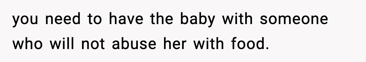 Father Exposes Wife’s Unsafe Feeding Habits To Pediatrician To Protect Their Infant you need to have the baby with someone who will not abuse her with food.