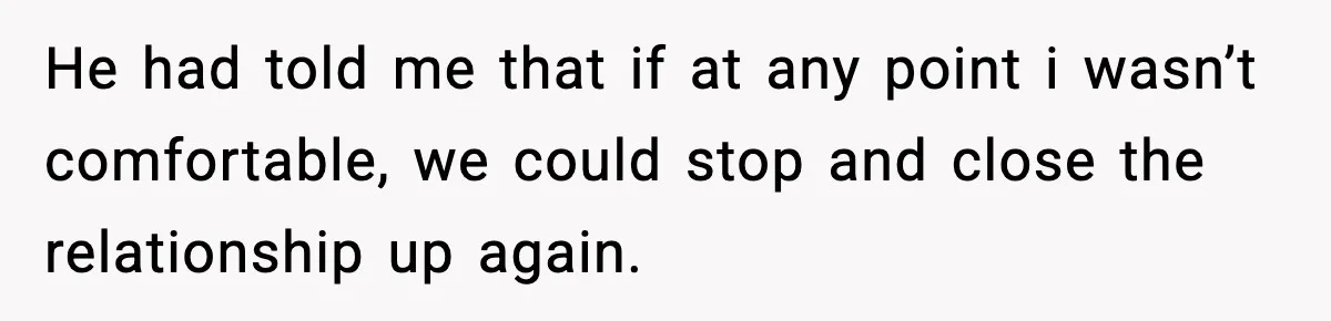 BF Asked for Freedom, Then Got Mad When It Didn’t Work Out He had told me that if at any point i wasn’t comfortable, we could stop and close the relationship up again.
