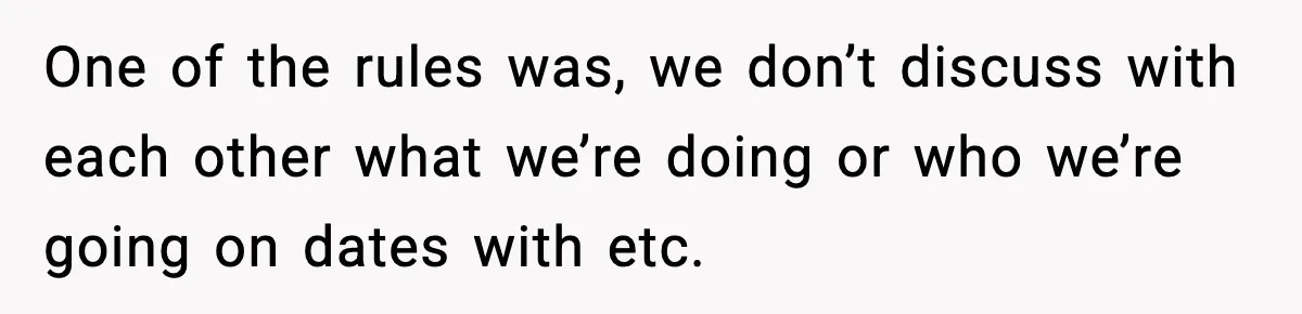 BF Asked for Freedom, Then Got Mad When It Didn’t Work Out One of the rules was, we don’t discuss with each other what we’re doing or who we’re going on dates with etc.