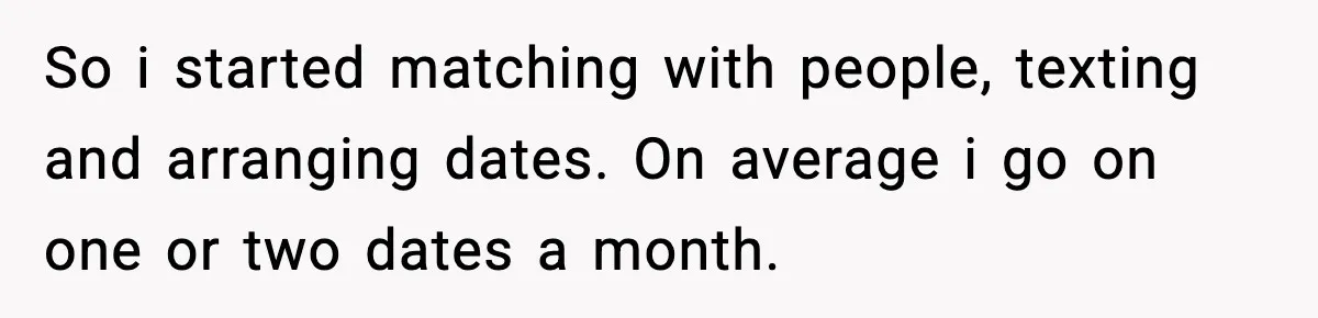 BF Asked for Freedom, Then Got Mad When It Didn’t Work Out So i started matching with people, texting and arranging dates. On average i go on one or two dates a month.