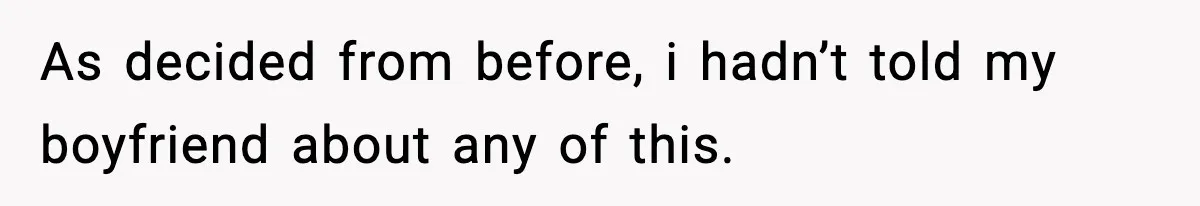 BF Asked for Freedom, Then Got Mad When It Didn’t Work Out As decided from before, i hadn’t told my boyfriend about any of this.