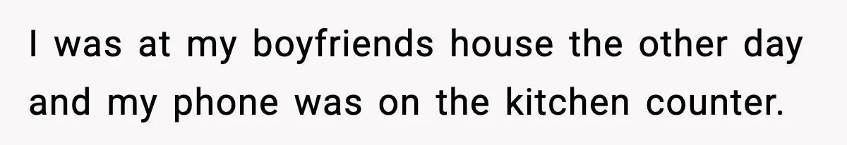 BF Asked for Freedom, Then Got Mad When It Didn’t Work Out I was at my boyfriends house the other day and my phone was on the kitchen counter.