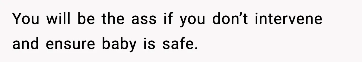 Father Exposes Wife’s Unsafe Feeding Habits To Pediatrician To Protect Their Infant You will be the ass if you don’t intervene and ensure baby is safe.