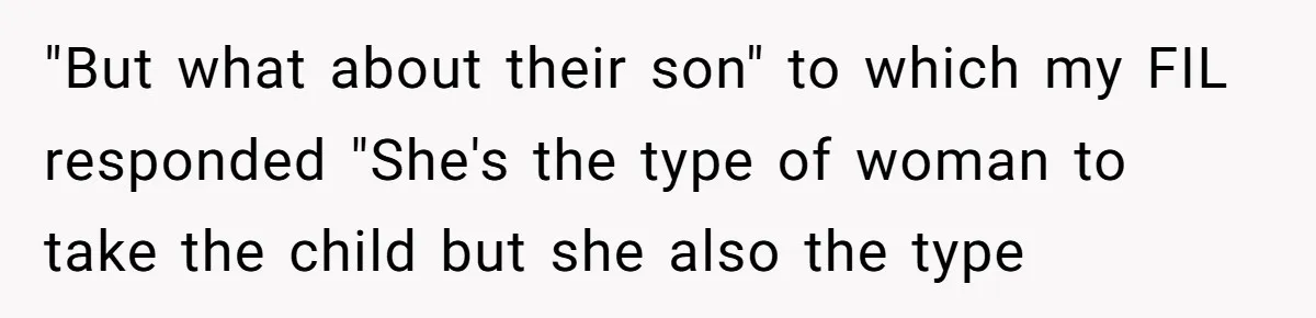 "But what about their son" to which my FIL responded "She's the type of woman to take the child but she also the type