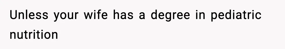 Father Exposes Wife’s Unsafe Feeding Habits To Pediatrician To Protect Their Infant Unless your wife has a degree in pediatric nutrition
