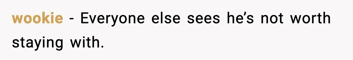 BF Asked for Freedom, Then Got Mad When It Didn’t Work Out wookie - Everyone else sees he’s not worth staying with.