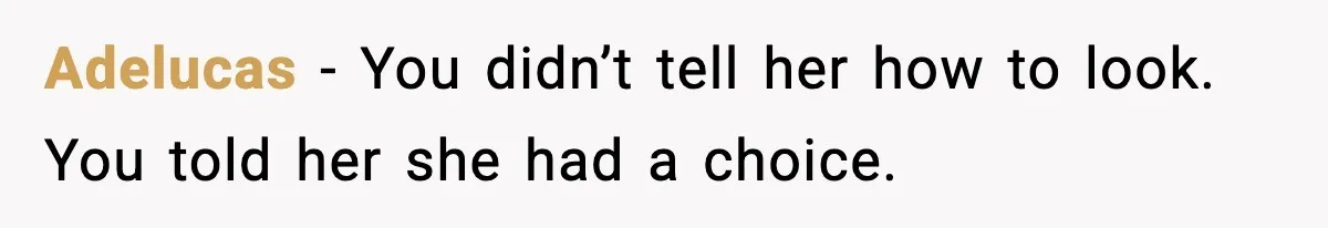 Adelucas - You didn’t tell her how to look. You told her she had a choice.