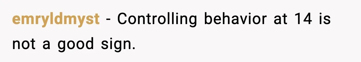emryldmyst - Controlling behavior at 14 is not a good sign.