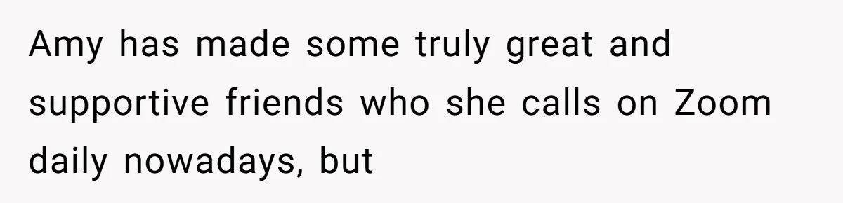 Identical Twins, Not-So-Identical Lives: When Animal Crossing Triggers a Family Explosion Amy has made some truly great and supportive friends who she calls on Zoom daily nowadays, but