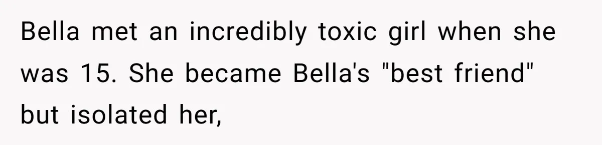 Identical Twins, Not-So-Identical Lives: When Animal Crossing Triggers a Family Explosion Bella met an incredibly toxic girl when she was 15. She became Bella's "best friend" but isolated her,