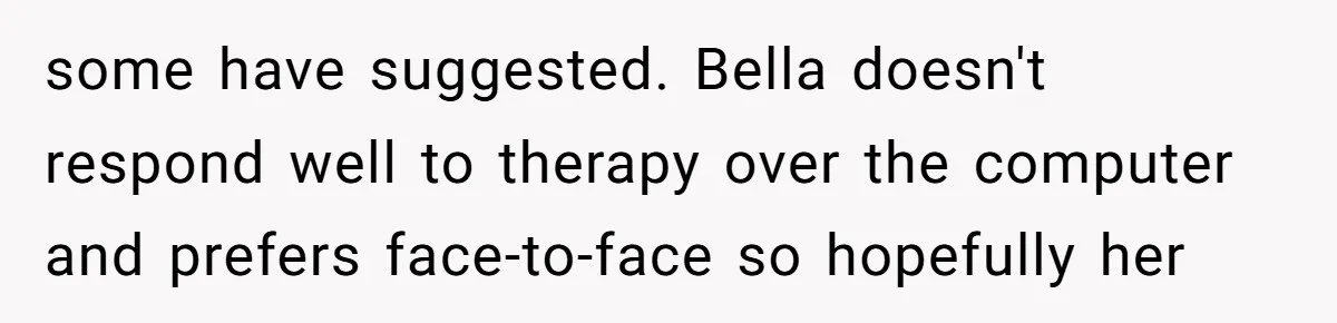 Identical Twins, Not-So-Identical Lives: When Animal Crossing Triggers a Family Explosion some have suggested. Bella doesn't respond well to therapy over the computer and prefers face-to-face so hopefully her