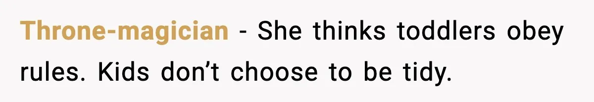 Throne-magician - She thinks toddlers obey rules. Kids don’t choose to be tidy.