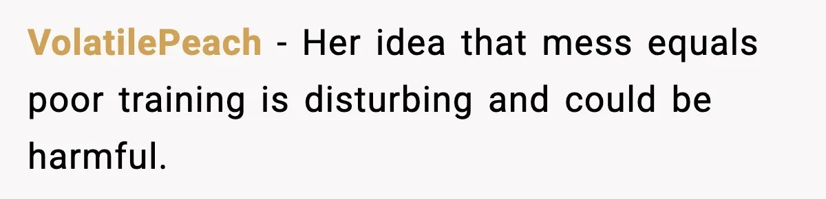VolatilePeach - Her idea that mess equals poor training is disturbing and could be harmful.