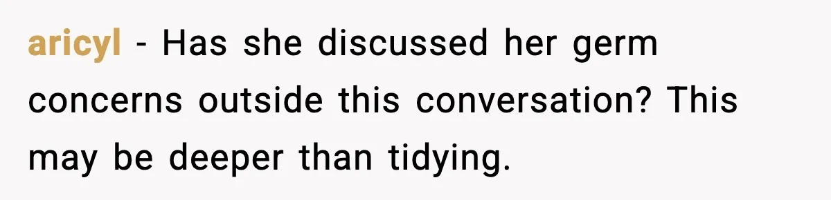 aricyl - Has she discussed her germ concerns outside this conversation? This may be deeper than tidying.