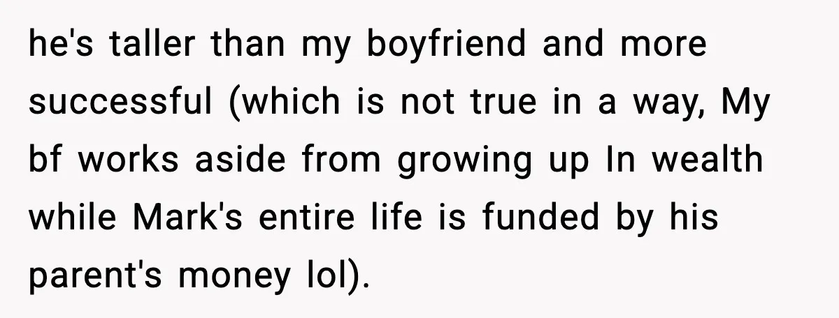 he's taller than my boyfriend and more successful (which is not true in a way, My bf works aside from growing up In wealth while Mark's entire life is funded...