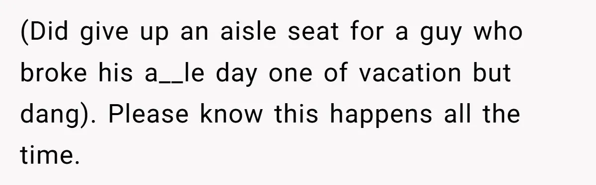 Tall Passenger Stays Put on 12-Hour Flight After Pregnant Woman Asks for Seat (Did give up an aisle seat for a guy who broke his a__le day one of vacation but dang). Please know this happens all the time.