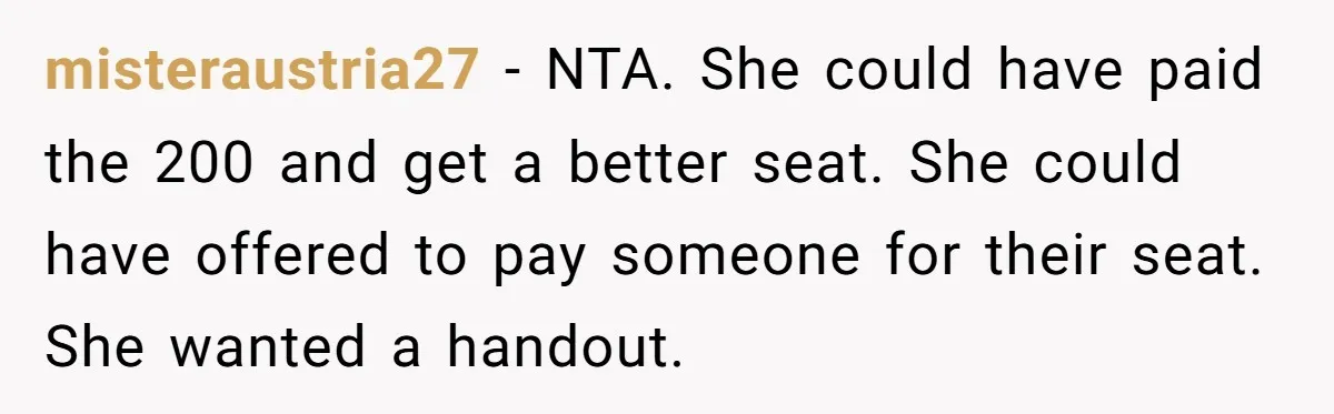 Tall Passenger Stays Put on 12-Hour Flight After Pregnant Woman Asks for Seat misteraustria27 − NTA. She could have paid the 200 and get a better seat. She could have offered to pay someone for their seat. She wanted a handout.