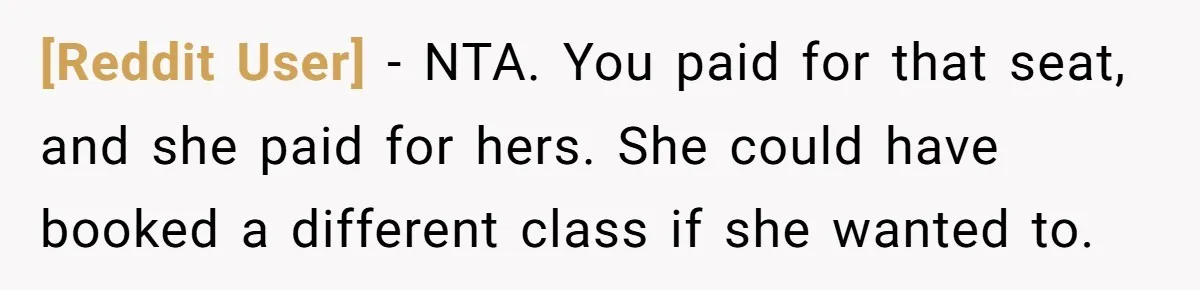 [Reddit User] − NTA. You paid for that seat, and she paid for hers. She could have booked a different class if she wanted to.