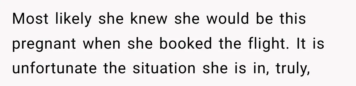Tall Passenger Stays Put on 12-Hour Flight After Pregnant Woman Asks for Seat Most likely she knew she would be this pregnant when she booked the flight. It is unfortunate the situation she is in, truly,