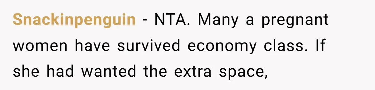Tall Passenger Stays Put on 12-Hour Flight After Pregnant Woman Asks for Seat Snackinpenguin − NTA. Many a pregnant women have survived economy class. If she had wanted the extra space,