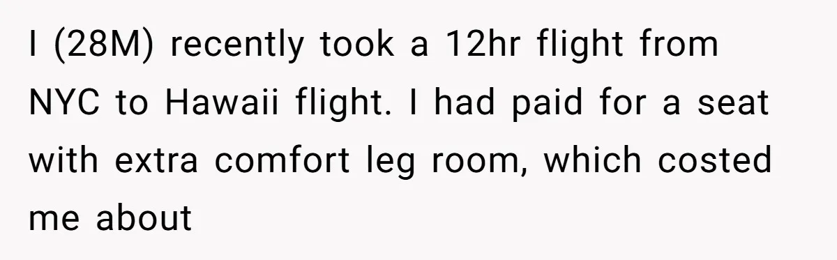 Tall Passenger Stays Put on 12-Hour Flight After Pregnant Woman Asks for Seat I (28M) recently took a 12hr flight from NYC to Hawaii flight. I had paid for a seat with extra comfort leg room, which costed me about