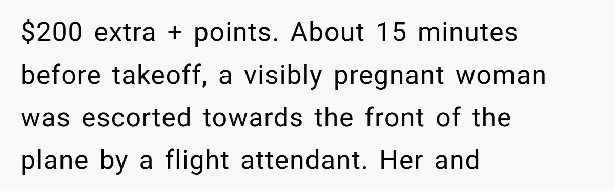 Tall Passenger Stays Put on 12-Hour Flight After Pregnant Woman Asks for Seat $200 extra + points. About 15 minutes before takeoff, a visibly pregnant woman was escorted towards the front of the plane by a flight attendant. Her and