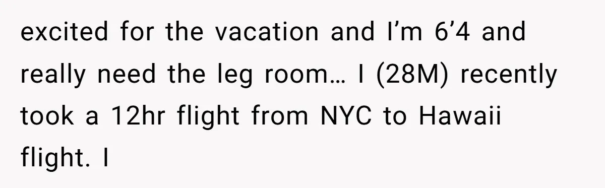Tall Passenger Stays Put on 12-Hour Flight After Pregnant Woman Asks for Seat excited for the vacation and I’m 6’4 and really need the leg room… I (28M) recently took a 12hr flight from NYC to Hawaii flight. I