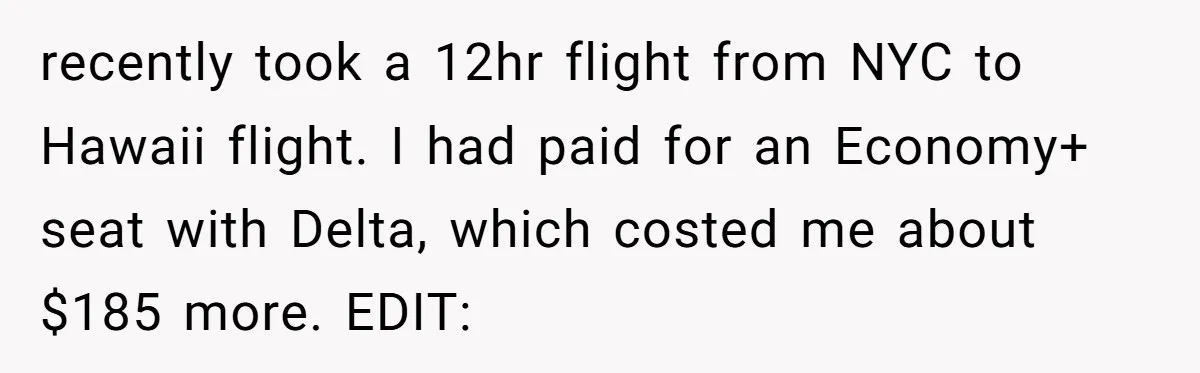 Tall Passenger Stays Put on 12-Hour Flight After Pregnant Woman Asks for Seat recently took a 12hr flight from NYC to Hawaii flight. I had paid for an Economy+ seat with Delta, which costed me about $185 more. EDIT: