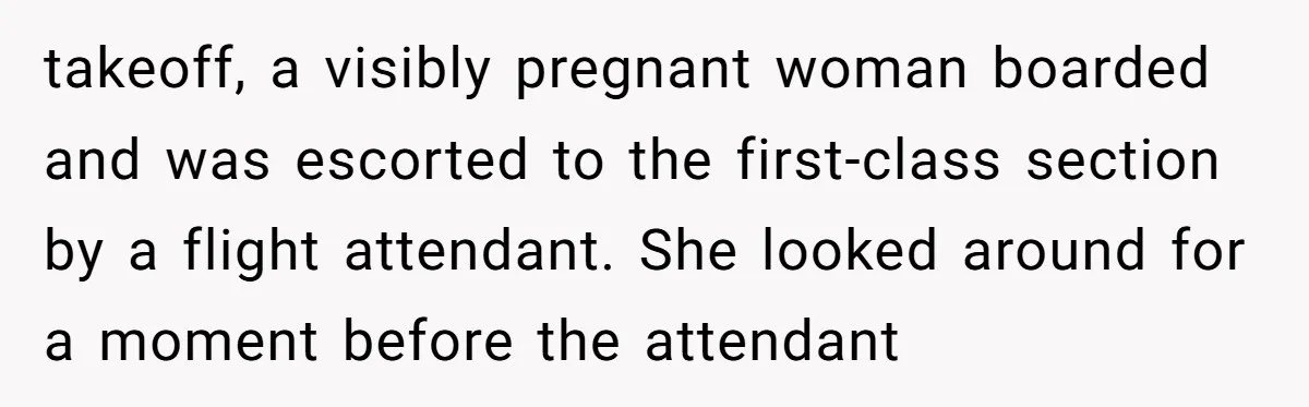 Tall Passenger Stays Put on 12-Hour Flight After Pregnant Woman Asks for Seat takeoff, a visibly pregnant woman boarded and was escorted to the first-class section by a flight attendant. She looked around for a moment before the attendant