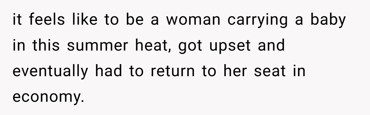 Tall Passenger Stays Put on 12-Hour Flight After Pregnant Woman Asks for Seat it feels like to be a woman carrying a baby in this summer heat, got upset and eventually had to return to her seat in economy.