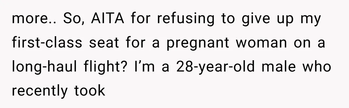 Tall Passenger Stays Put on 12-Hour Flight After Pregnant Woman Asks for Seat more.. So, AITA for refusing to give up my first-class seat for a pregnant woman on a long-haul flight? I’m a 28-year-old male who recently took