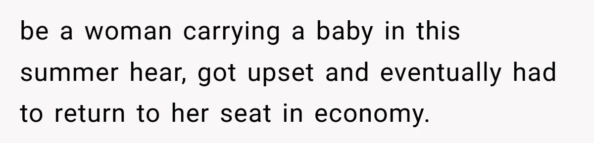 Tall Passenger Stays Put on 12-Hour Flight After Pregnant Woman Asks for Seat be a woman carrying a baby in this summer hear, got upset and eventually had to return to her seat in economy.