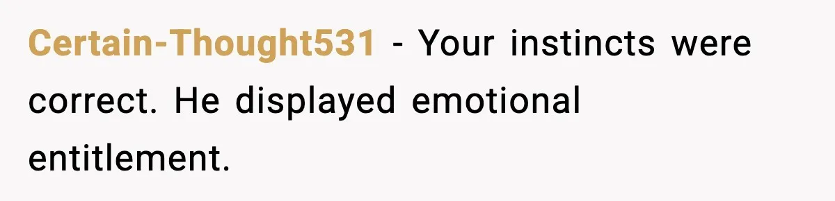 Certain-Thought531 - Your instincts were correct. He displayed emotional entitlement.