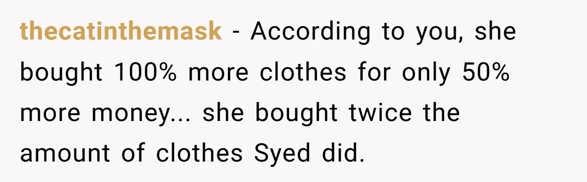 Dad Gives Twins Identical Shopping Budgets but Finds Out the “Pink Tax” Is Very Real thecatinthemask − According to you, she bought 100% more clothes for only 50% more money... she bought twice the amount of clothes Syed did.