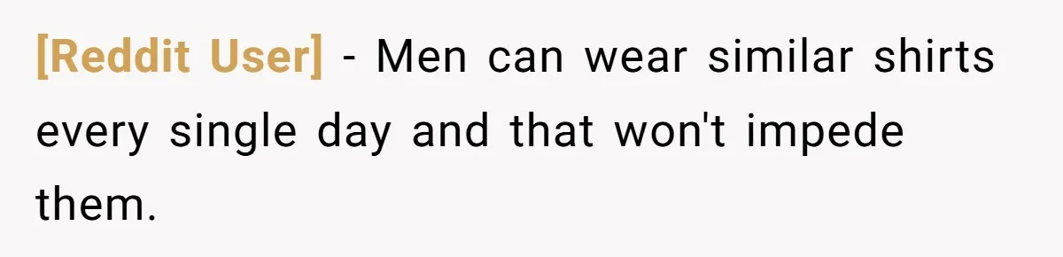 [Reddit User] − Men can wear similar shirts every single day and that won't impede them.