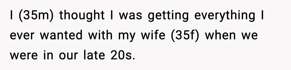 I (35m) thought I was getting everything I ever wanted with my wife (35f) when we were in our late 20s.